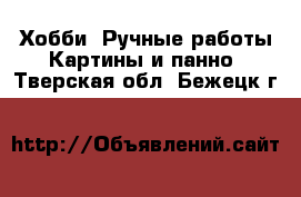 Хобби. Ручные работы Картины и панно. Тверская обл.,Бежецк г.